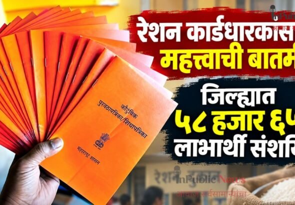 रेशन कार्डधारकांसाठी महत्त्वाची बातमी; जिल्ह्यात ५८ हजार ६५० लाभार्थी संशयित