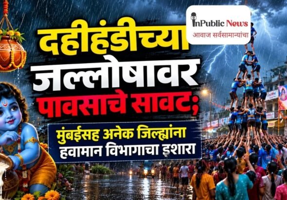 दहीहंडीच्या जल्लोषावर पावसाचे सावट; मुंबईसह अनेक जिल्ह्यांना हवामान विभागाचा इशारा