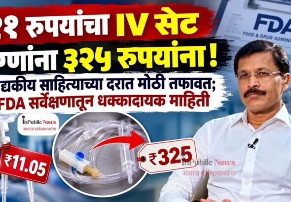 ११ रुपयांचा IV सेट रुग्णांना ३२५ रुपयांना! वैद्यकीय साहित्याच्या दरात मोठी तफावत; FDA सर्वेक्षणातून धक्कादायक माहिती
