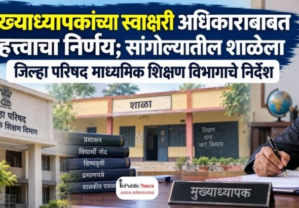 मुख्याध्यापकांच्या स्वाक्षरी अधिकाराबाबत महत्त्वाचा निर्णय; सांगोल्यातील शाळेला जिल्हा परिषद माध्यमिक शिक्षण विभागाचे निर्देश