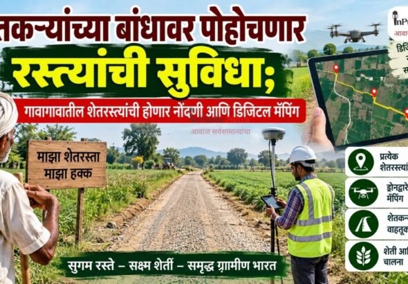 शेतकऱ्यांच्या बांधावर पोहोचणार रस्त्यांची सुविधा; गावागावातील शेतरस्त्यांची होणार नोंदणी आणि डिजिटल मॅपिंग