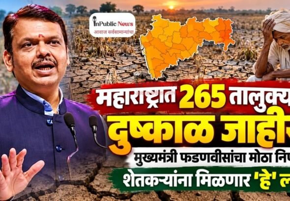 महाराष्ट्रात 265 तालुक्यांत दुष्काळ जाहीर! मुख्यमंत्री फडणवीसांचा मोठा निर्णय; शेतकऱ्यांना मिळणार हे लाभ; पहा आपल्या तालुक्याचे नाव?