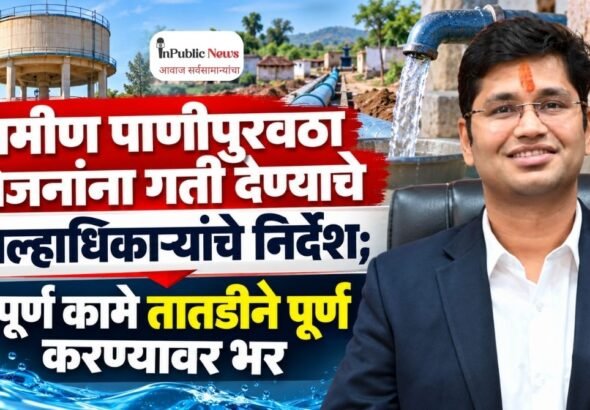 ग्रामीण पाणीपुरवठा योजनांना गती देण्याचे जिल्हाधिकाऱ्यांचे निर्देश; अपूर्ण कामे तातडीने पूर्ण करण्यावर भर
