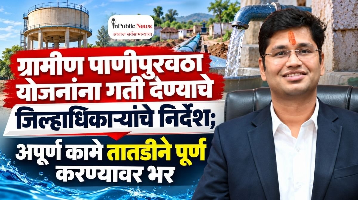 ग्रामीण पाणीपुरवठा योजनांना गती देण्याचे जिल्हाधिकाऱ्यांचे निर्देश; अपूर्ण कामे तातडीने पूर्ण करण्यावर भर