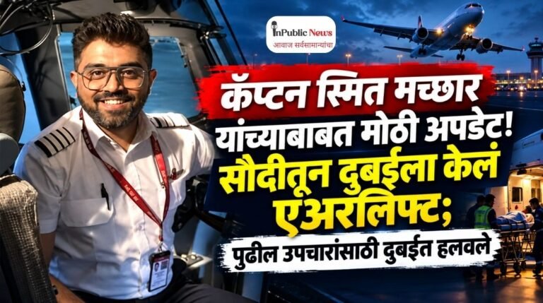 कॅप्टन स्मित मच्छार यांच्याबाबत मोठी अपडेट! सौदीतून दुबईला केलं एअरलिफ्ट; पुढील उपचारांसाठी दुबईत हलवले